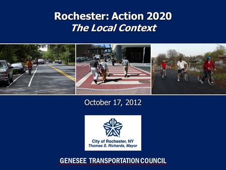 Rochester: Action 2020 The Local Context October 17, 2012 GENESEE TRANSPORTATION COUNCIL.