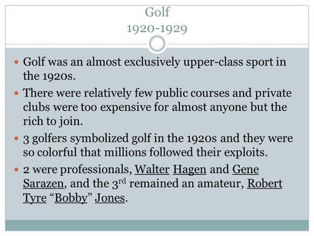 Golf 1920-1929 Golf was an almost exclusively upper-class sport in the 1920s. There were relatively few public courses and private clubs were too expensive.