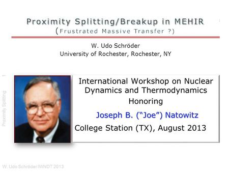 W. Udo Schröder University of Rochester, Rochester, NY Proximity Splitting W. Udo Schröder IWNDT 2013 1 International Workshop on Nuclear Dynamics and.