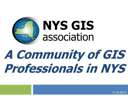 A Community of GIS Professionals in NYS NYS GIS association 11-8-2013.