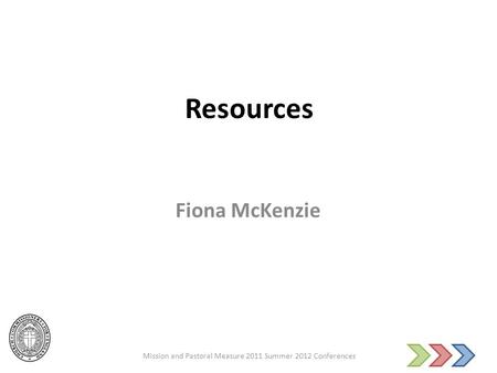 Resources Fiona McKenzie Mission and Pastoral Measure 2011 Summer 2012 Conferences.