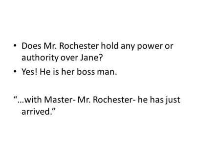 Does Mr. Rochester hold any power or authority over Jane? Yes! He is her boss man. “…with Master- Mr. Rochester- he has just arrived.”