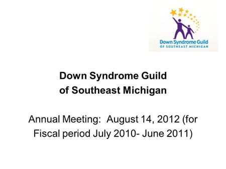Down Syndrome Guild of Southeast Michigan Annual Meeting: August 14, 2012 (for Fiscal period July 2010- June 2011)
