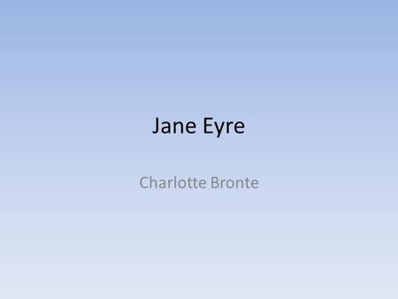 Jane Eyre Charlotte Bronte. Facts and background Written in 1854 Charlotte Bronte – daughter of a clergyman, imaginative, educated, some parallels with.