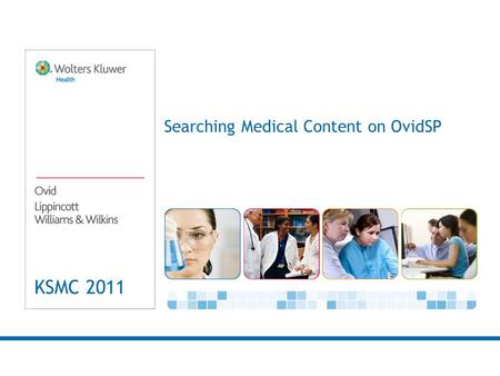 KSMC 2011 Searching Medical Content on OvidSP. 2 Why Ovid is critical now and in the future. There are numerous studies that have outlined the significant.