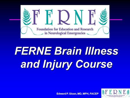 Edward P. Sloan, MD, MPH, FACEP FERNE Brain Illness and Injury Course.