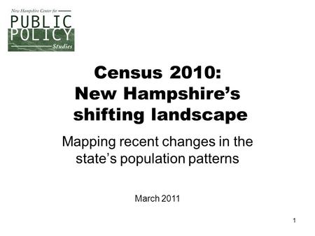 1 Census 2010: New Hampshire’s shifting landscape Mapping recent changes in the state’s population patterns March 2011.
