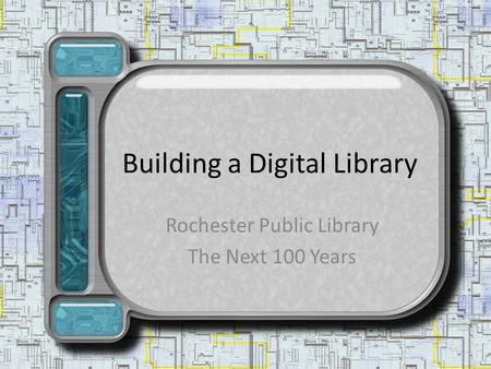 Building a Digital Library Rochester Public Library The Next 100 Years.
