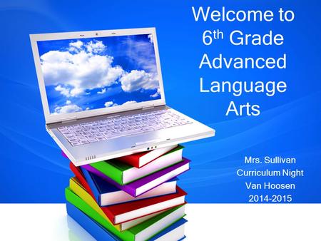 Welcome to 6 th Grade Advanced Language Arts Mrs. Sullivan Curriculum Night Van Hoosen 2014-2015.