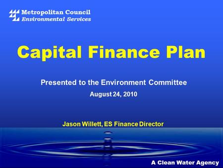 Metropolitan Council Environmental Services A Clean Water Agency Presented to the Environment Committee August 24, 2010 Capital Finance Plan Jason Willett,