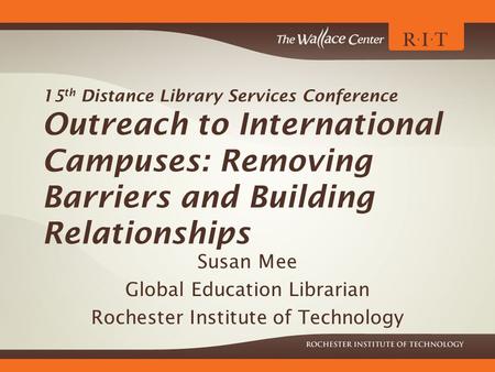 15 th Distance Library Services Conference Outreach to International Campuses: Removing Barriers and Building Relationships Susan Mee Global Education.