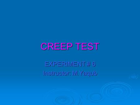 CREEP TEST EXPERIMENT # 6 Instructor: M.Yaqub. WHAT IS CREEP  All materials under constant stress and temperature will exhibit an increase of strain.