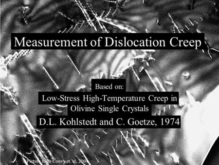 Measurement of Dislocation Creep Based on: Low-Stress High-Temperature Creep in Olivine Single Crystals D.L. Kohlstedt and C. Goetze, 1974 Picture from.