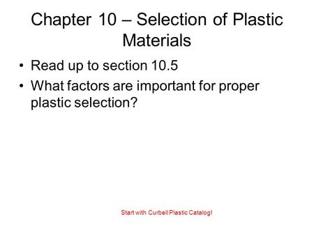 Chapter 10 – Selection of Plastic Materials Read up to section 10.5 What factors are important for proper plastic selection? Start with Curbell Plastic.