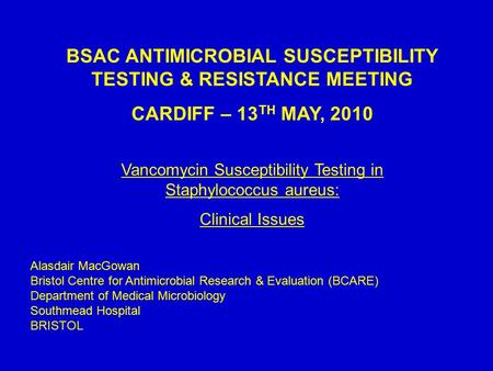 BSAC ANTIMICROBIAL SUSCEPTIBILITY TESTING & RESISTANCE MEETING CARDIFF – 13 TH MAY, 2010 Vancomycin Susceptibility Testing in Staphylococcus aureus: Clinical.