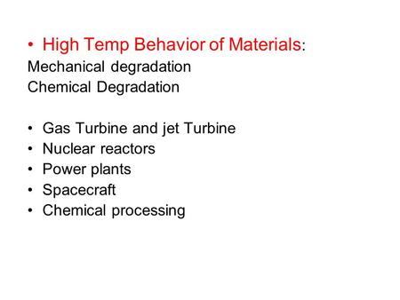 High Temp Behavior of Materials : Mechanical degradation Chemical Degradation Gas Turbine and jet Turbine Nuclear reactors Power plants Spacecraft Chemical.