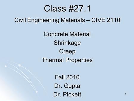 1 Class #27.1 Civil Engineering Materials – CIVE 2110 Concrete Material ShrinkageCreep Thermal Properties Fall 2010 Dr. Gupta Dr. Pickett.