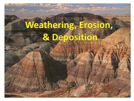 Weathering, Erosion, & Deposition.