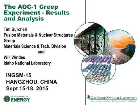 The AGC-1 Creep Experiment - Results and Analysis INGSM-15 HANGZHOU, CHINA Sept 15-18, 2015 Tim Burchell Fusion Materials & Nuclear Structures Group Materials.