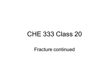 CHE 333 Class 20 Fracture continued.