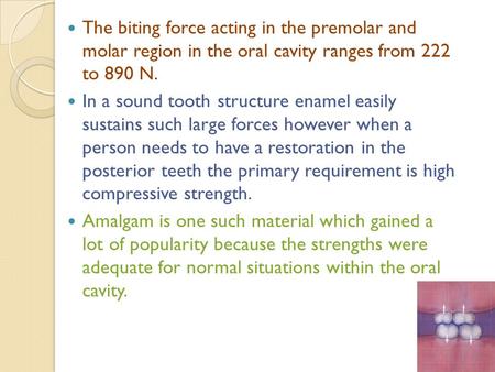 The biting force acting in the premolar and molar region in the oral cavity ranges from 222 to 890 N. In a sound tooth structure enamel easily sustains.