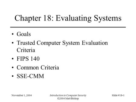 November 1, 2004Introduction to Computer Security ©2004 Matt Bishop Slide #18-1 Chapter 18: Evaluating Systems Goals Trusted Computer System Evaluation.