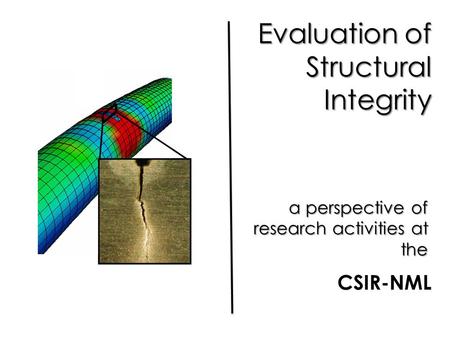 Evaluation of Structural Integrity a perspective of research activities at the CSIR-NML.