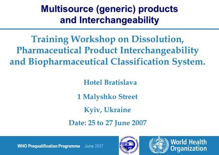 WHO Prequalification Programme June 2007 Training Workshop on Dissolution, Pharmaceutical Product Interchangeability and Biopharmaceutical Classification.