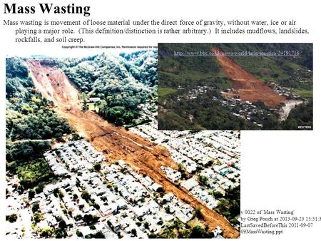 Mass Wasting Mass wasting is movement of loose material under the direct force of gravity, without water, ice or air playing a major role. (This definition/distinction.