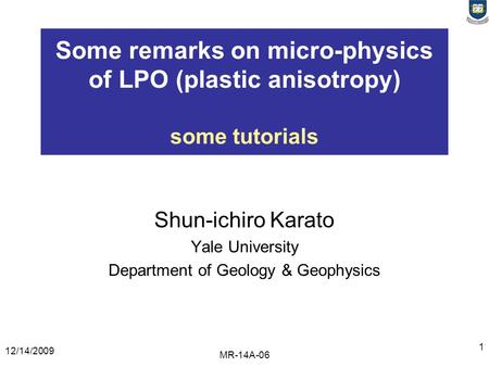 12/14/2009 MR-14A-06 1 Some remarks on micro-physics of LPO (plastic anisotropy) some tutorials Shun-ichiro Karato Yale University Department of Geology.