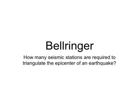 Bellringer How many seismic stations are required to triangulate the epicenter of an earthquake?