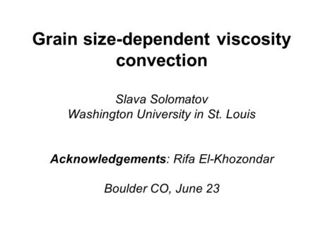Grain size-dependent viscosity convection Slava Solomatov Washington University in St. Louis Acknowledgements: Rifa El-Khozondar Boulder CO, June 23.