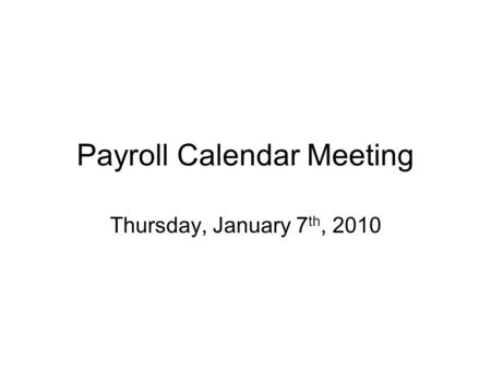 Payroll Calendar Meeting Thursday, January 7 th, 2010.
