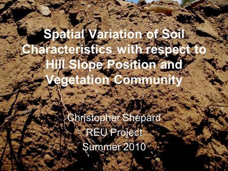 Spatial Variation of Soil Characteristics with respect to Hill Slope Position and Vegetation Community Christopher Shepard REU Project Summer 2010.