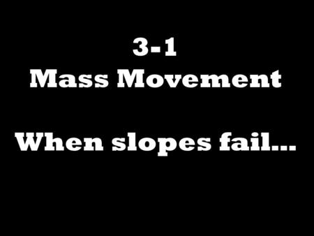 3-1 Mass Movement When slopes fail….