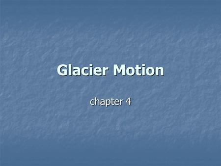 Glacier Motion chapter 4. Glacier flow “Without the flow of ice, life as we know it would be impossible.” “Without the flow of ice, life as we know it.