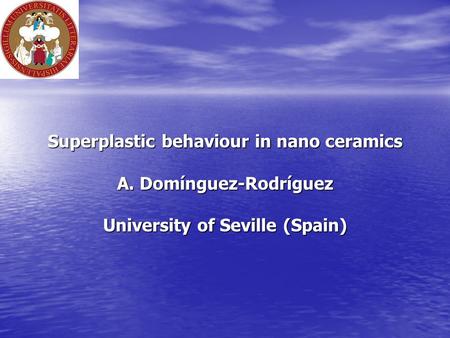 Superplastic behaviour in nano ceramics A. Domínguez-Rodríguez University of Seville (Spain) Superplastic behaviour in nano ceramics A. Domínguez-Rodríguez.