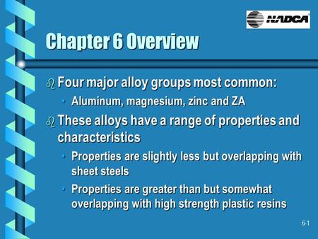 6-1 Chapter 6 Overview b Four major alloy groups most common: Aluminum, magnesium, zinc and ZA Aluminum, magnesium, zinc and ZA b These alloys have a range.