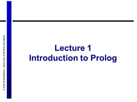 © Patrick Blackburn, Johan Bos & Kristina Striegnitz Lecture 1 Introduction to Prolog.
