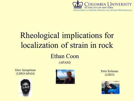 Rheological implications for localization of strain in rock Ethan Coon (APAM) Marc Spiegelman (LDEO/APAM) Peter Kelemen (LDEO)