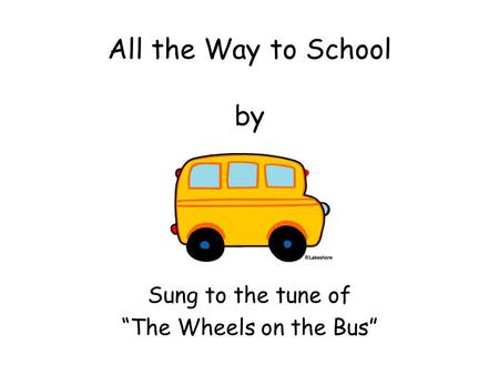 All the Way to School by Sung to the tune of “The Wheels on the Bus”