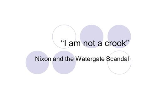 “I am not a crook” Nixon and the Watergate Scandal.