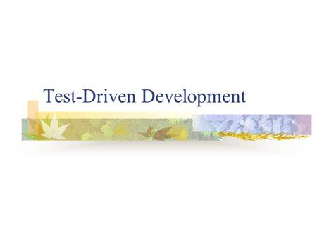 Test-Driven Development. Why Testing is Important? “If you don’t have tests, how do you know your code is doing the thing right and doing the right thing?”
