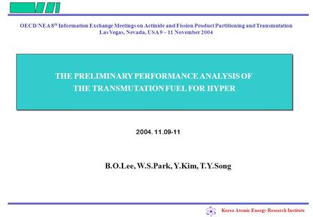 Korea Atomic Energy Research Institute 2004. 11.09-11 THE PRELIMINARY PERFORMANCE ANALYSIS OF THE TRANSMUTATION FUEL FOR HYPER THE PRELIMINARY PERFORMANCE.