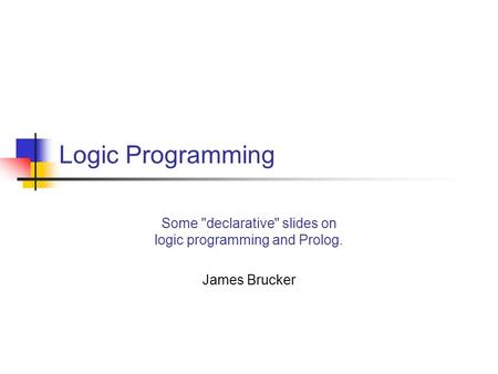 Logic Programming Some declarative slides on logic programming and Prolog. James Brucker.