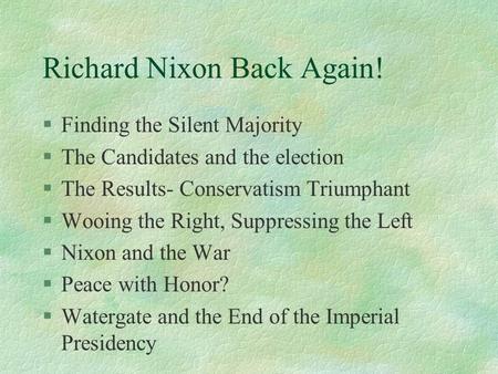 Richard Nixon Back Again! §Finding the Silent Majority §The Candidates and the election §The Results- Conservatism Triumphant §Wooing the Right, Suppressing.