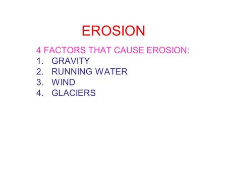 4 FACTORS THAT CAUSE EROSION: GRAVITY RUNNING WATER WIND GLACIERS
