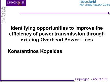 Identifying opportunities to improve the efficiency of power transmission through existing Overhead Power Lines Konstantinos Kopsidas Supergen - AMPerES.