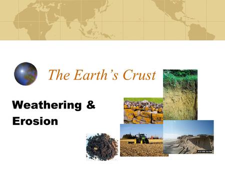 The Earth’s Crust Weathering & Erosion.