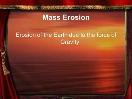 Mass Erosion Erosion of the Earth due to the force of Gravity.